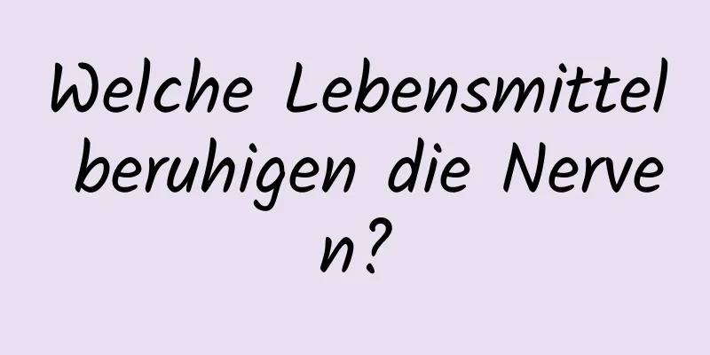 Welche Lebensmittel beruhigen die Nerven?