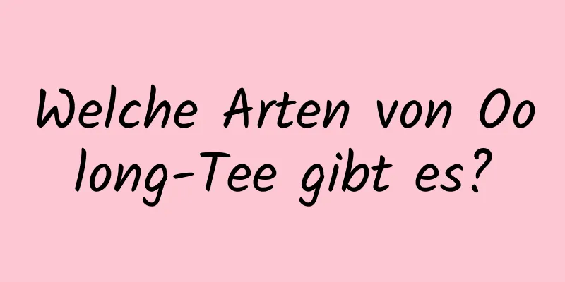 Welche Arten von Oolong-Tee gibt es?