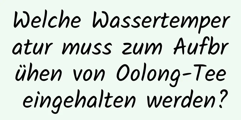 Welche Wassertemperatur muss zum Aufbrühen von Oolong-Tee eingehalten werden?