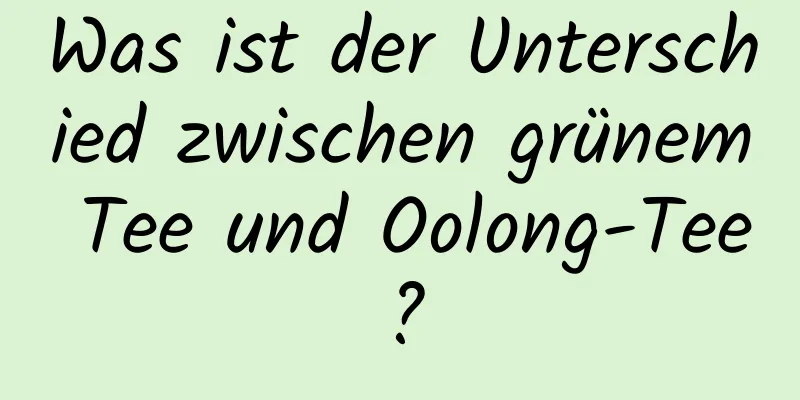 Was ist der Unterschied zwischen grünem Tee und Oolong-Tee?