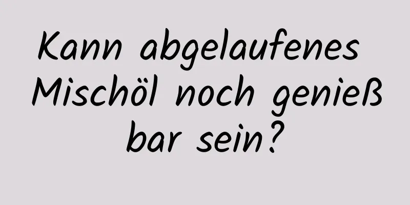Kann abgelaufenes Mischöl noch genießbar sein?