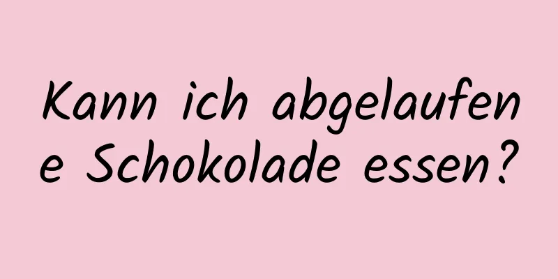 Kann ich abgelaufene Schokolade essen?