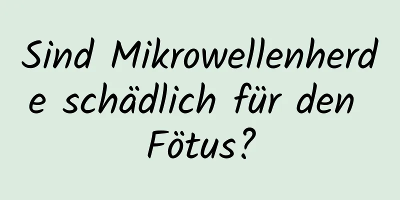 Sind Mikrowellenherde schädlich für den Fötus?