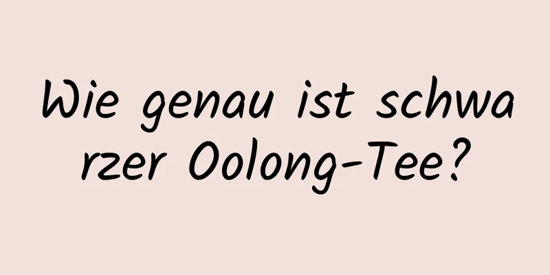 Wie genau ist schwarzer Oolong-Tee?