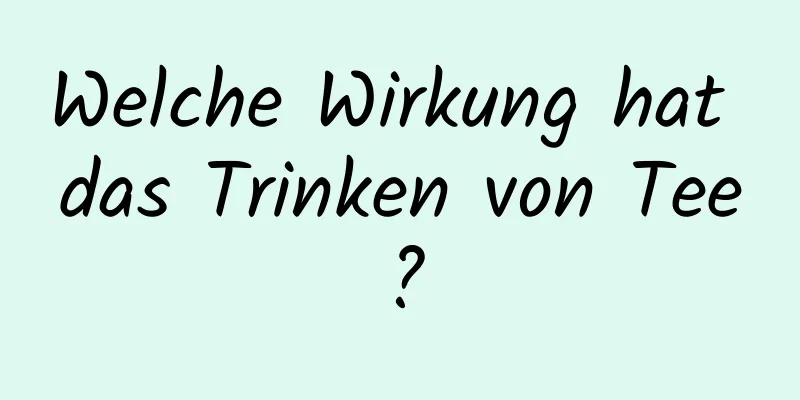 Welche Wirkung hat das Trinken von Tee?