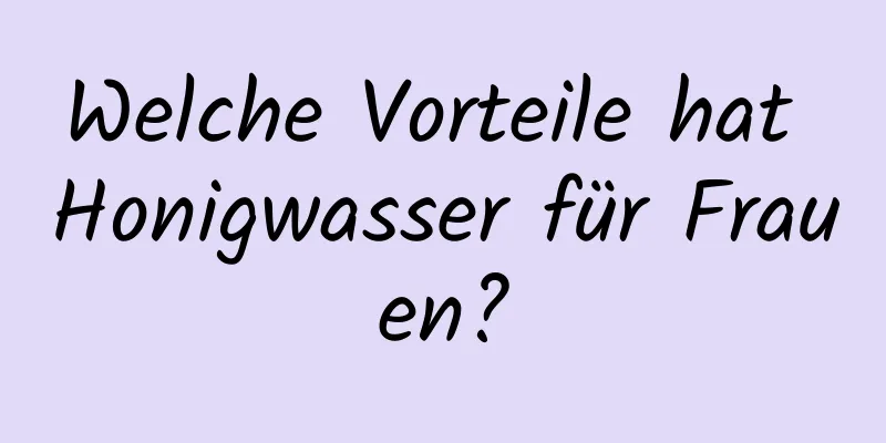 Welche Vorteile hat Honigwasser für Frauen?