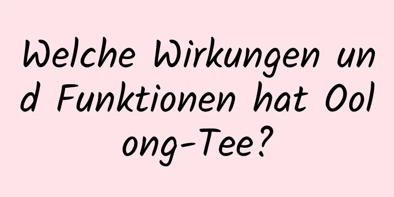 Welche Wirkungen und Funktionen hat Oolong-Tee?