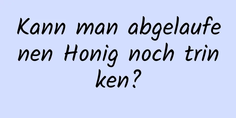 Kann man abgelaufenen Honig noch trinken?