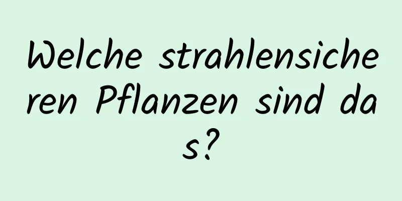 Welche strahlensicheren Pflanzen sind das?