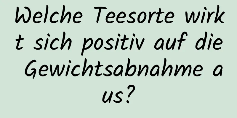 Welche Teesorte wirkt sich positiv auf die Gewichtsabnahme aus?