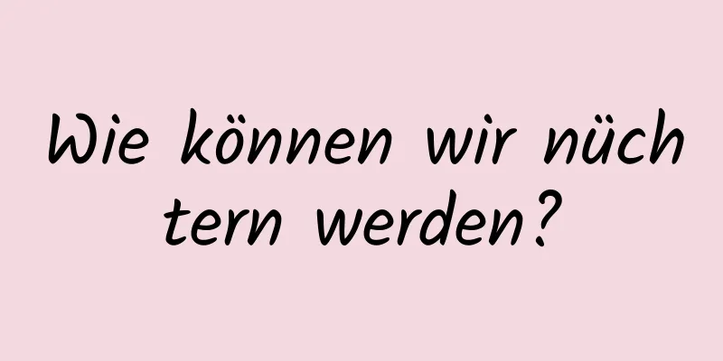 Wie können wir nüchtern werden?