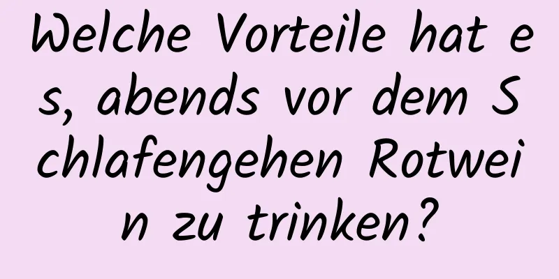 Welche Vorteile hat es, abends vor dem Schlafengehen Rotwein zu trinken?