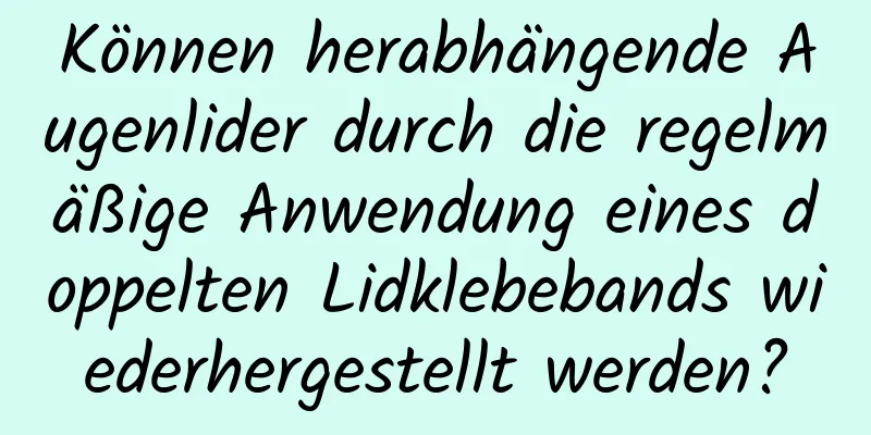 Können herabhängende Augenlider durch die regelmäßige Anwendung eines doppelten Lidklebebands wiederhergestellt werden?