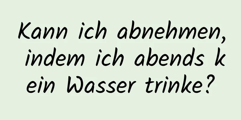 Kann ich abnehmen, indem ich abends kein Wasser trinke?