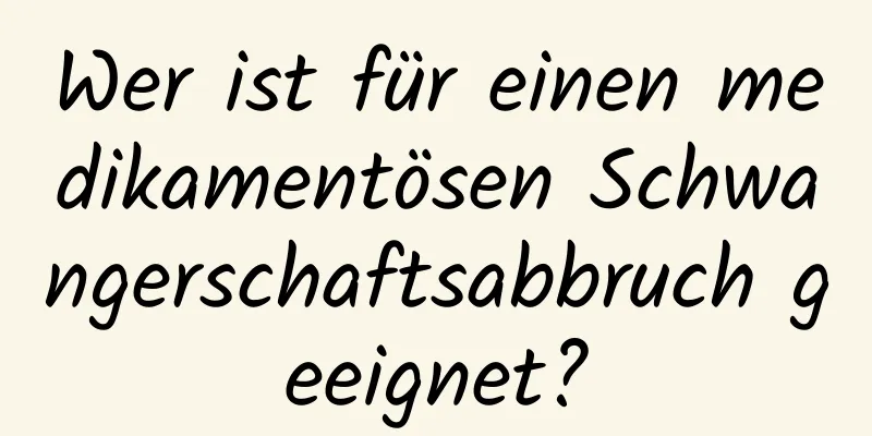 Wer ist für einen medikamentösen Schwangerschaftsabbruch geeignet?