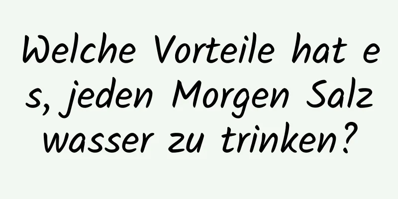 Welche Vorteile hat es, jeden Morgen Salzwasser zu trinken?