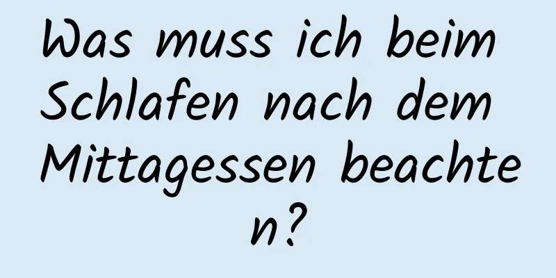 Was muss ich beim Schlafen nach dem Mittagessen beachten?