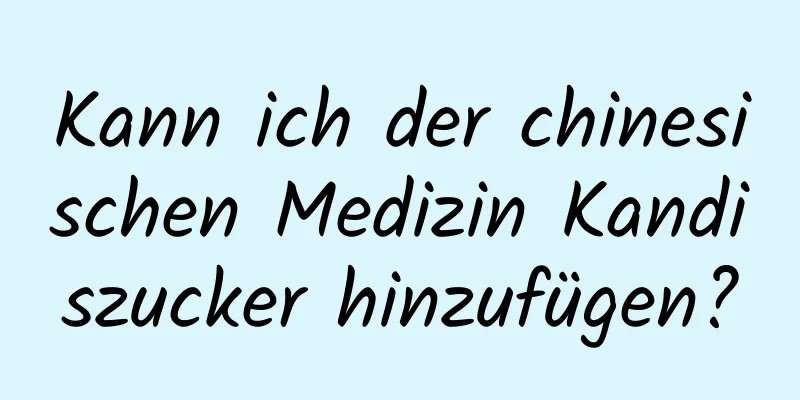 Kann ich der chinesischen Medizin Kandiszucker hinzufügen?