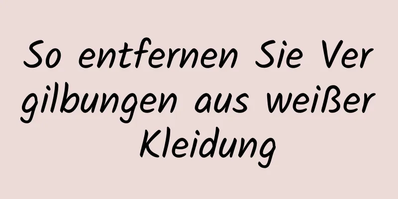 So entfernen Sie Vergilbungen aus weißer Kleidung