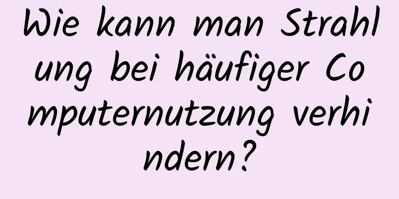 Wie kann man Strahlung bei häufiger Computernutzung verhindern?