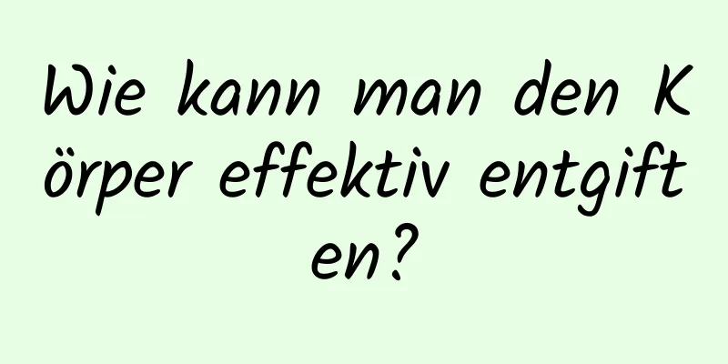 Wie kann man den Körper effektiv entgiften?