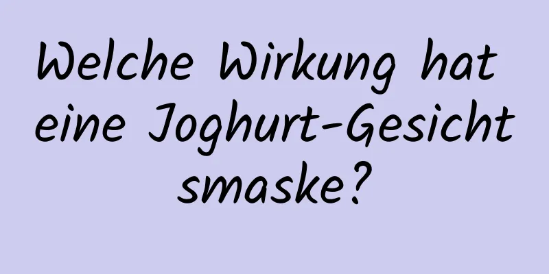 Welche Wirkung hat eine Joghurt-Gesichtsmaske?