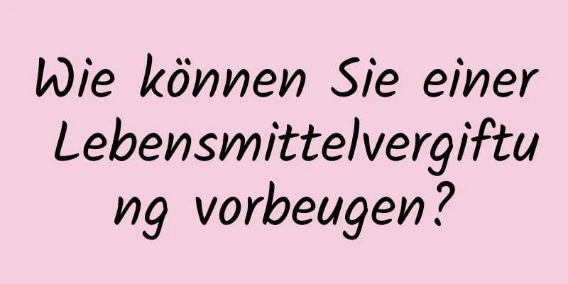 Wie können Sie einer Lebensmittelvergiftung vorbeugen?
