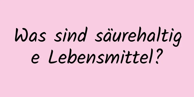 Was sind säurehaltige Lebensmittel?