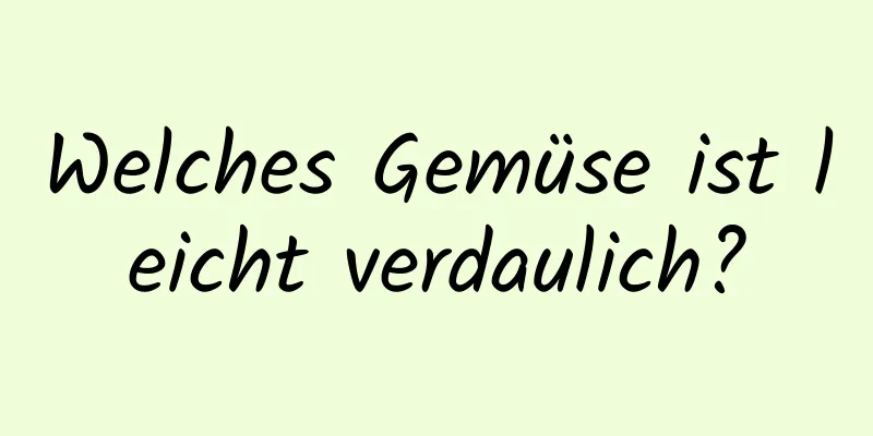 Welches Gemüse ist leicht verdaulich?