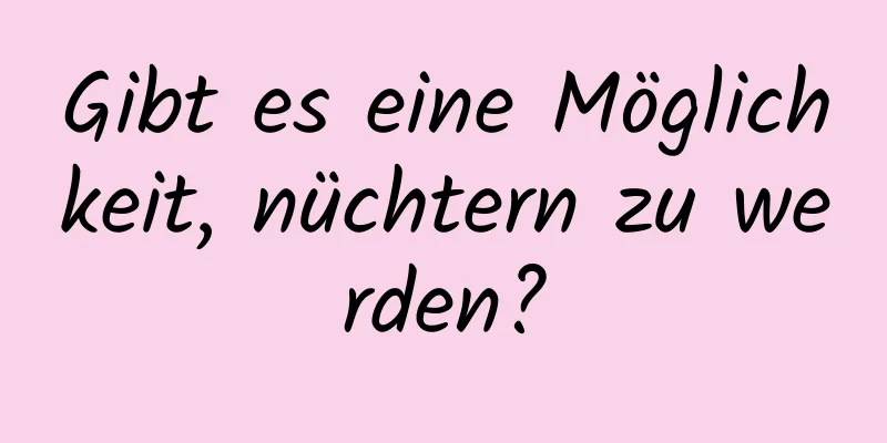 Gibt es eine Möglichkeit, nüchtern zu werden?