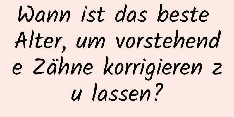 Wann ist das beste Alter, um vorstehende Zähne korrigieren zu lassen?