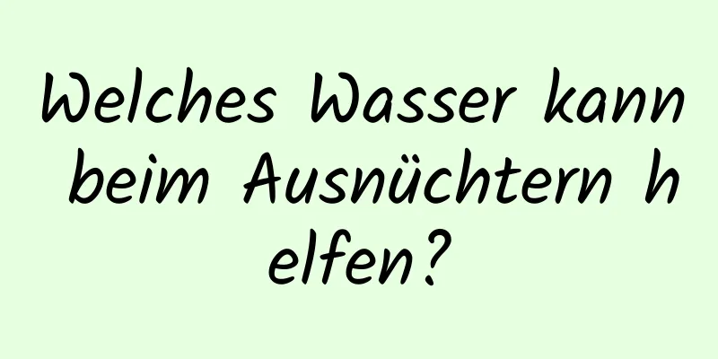 Welches Wasser kann beim Ausnüchtern helfen?