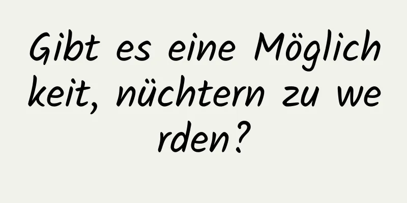 Gibt es eine Möglichkeit, nüchtern zu werden?