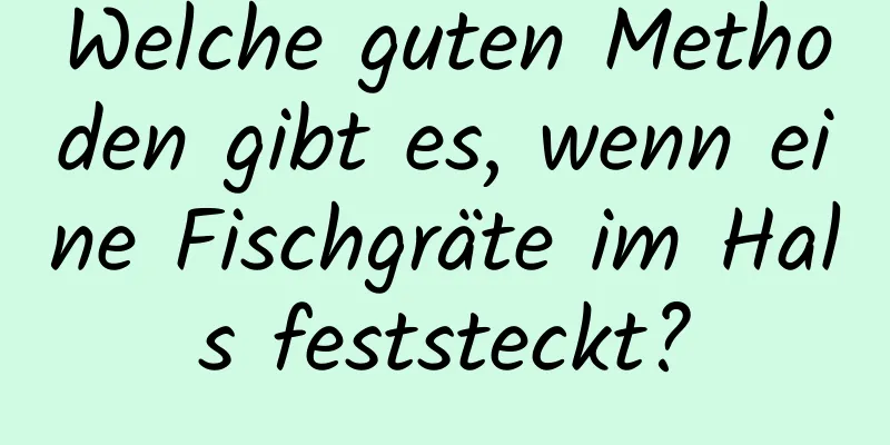 Welche guten Methoden gibt es, wenn eine Fischgräte im Hals feststeckt?