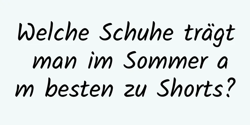 Welche Schuhe trägt man im Sommer am besten zu Shorts?