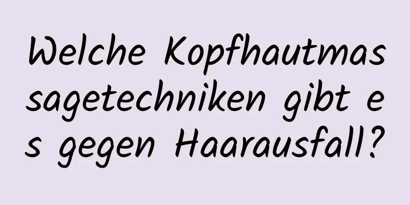 Welche Kopfhautmassagetechniken gibt es gegen Haarausfall?