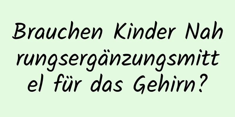 Brauchen Kinder Nahrungsergänzungsmittel für das Gehirn?