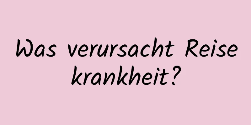 Was verursacht Reisekrankheit?