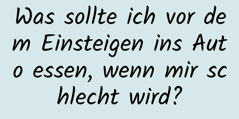 Was sollte ich vor dem Einsteigen ins Auto essen, wenn mir schlecht wird?