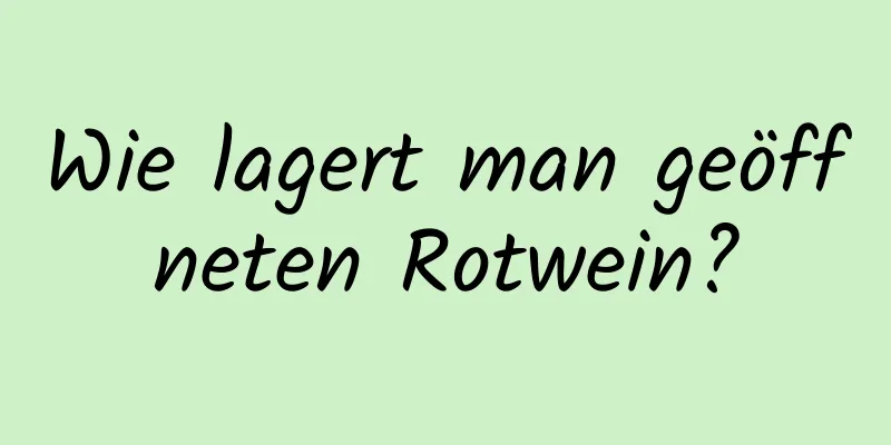 Wie lagert man geöffneten Rotwein?