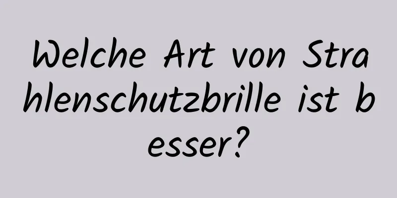 Welche Art von Strahlenschutzbrille ist besser?
