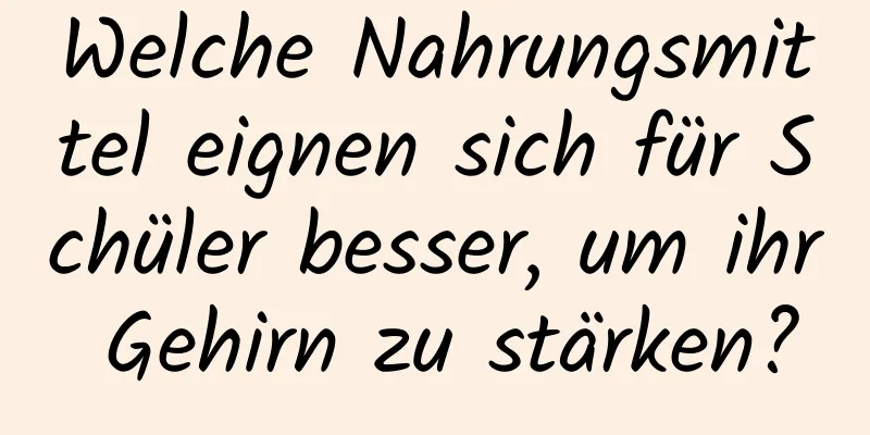 Welche Nahrungsmittel eignen sich für Schüler besser, um ihr Gehirn zu stärken?