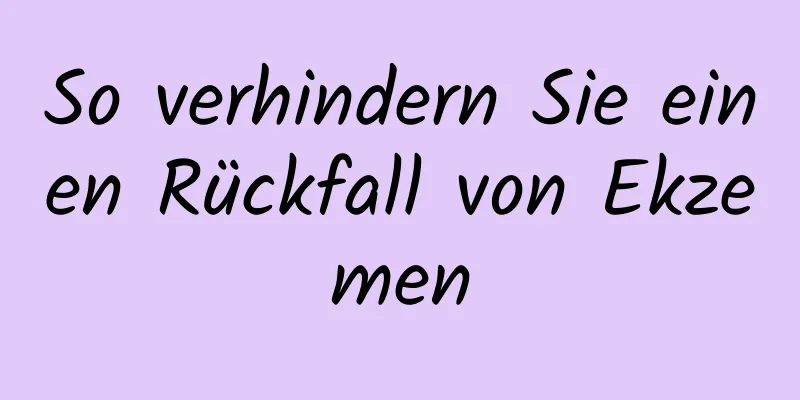 So verhindern Sie einen Rückfall von Ekzemen