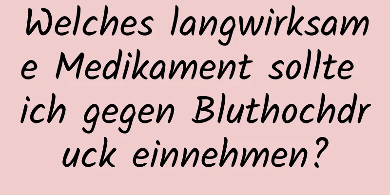 Welches langwirksame Medikament sollte ich gegen Bluthochdruck einnehmen?