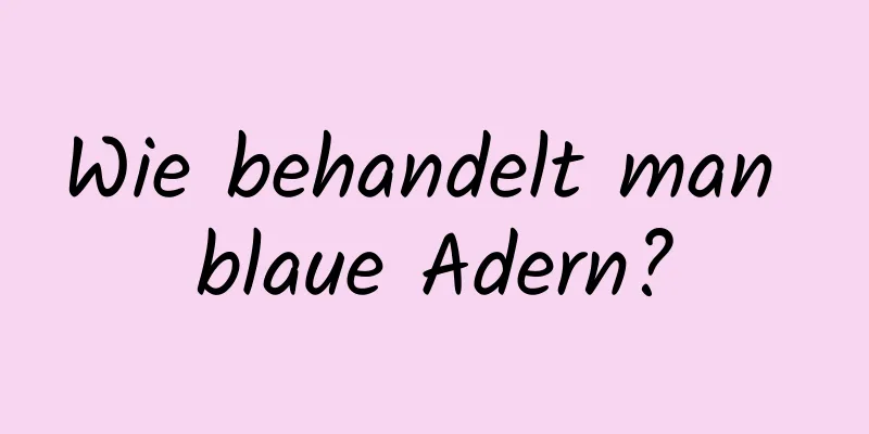 Wie behandelt man blaue Adern?