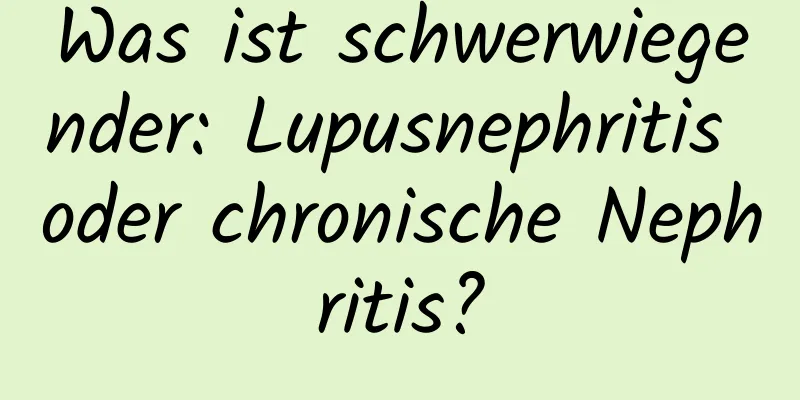 Was ist schwerwiegender: Lupusnephritis oder chronische Nephritis?