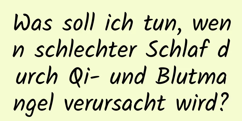 Was soll ich tun, wenn schlechter Schlaf durch Qi- und Blutmangel verursacht wird?