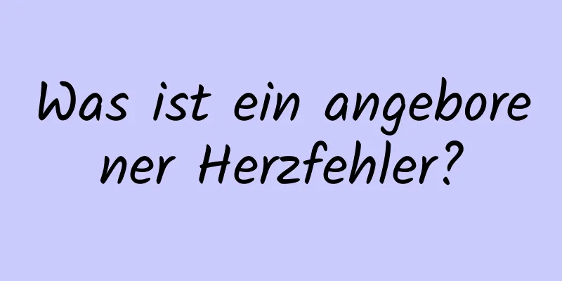 Was ist ein angeborener Herzfehler?