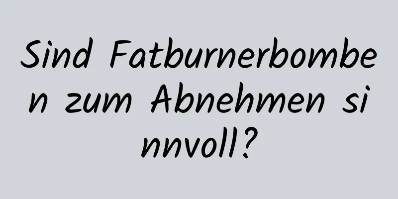 Sind Fatburnerbomben zum Abnehmen sinnvoll?