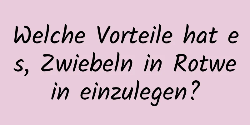 Welche Vorteile hat es, Zwiebeln in Rotwein einzulegen?